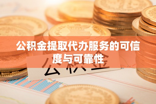 金堂公积金提取代办服务的可信度与可靠性