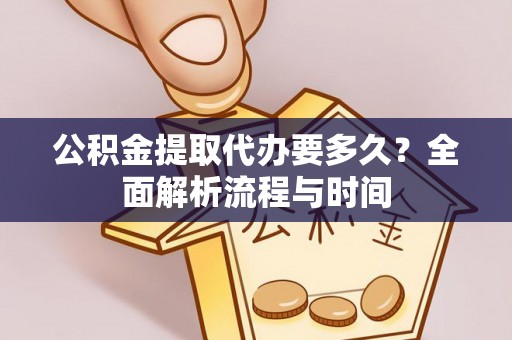 金堂公积金提取代办要多久？全面解析流程与时间