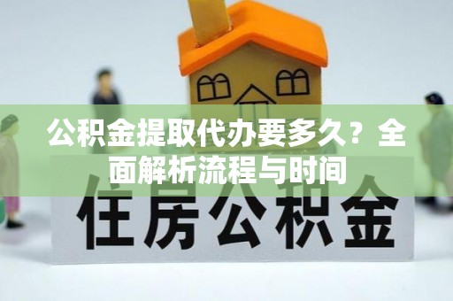 金堂公积金提取代办要多久？全面解析流程与时间