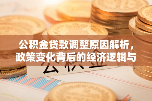金堂公积金贷款调整原因解析，政策变化背后的经济逻辑与民生考量