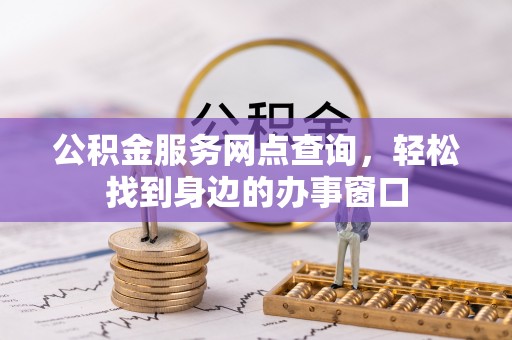 金堂公积金服务网点查询，轻松找到身边的办事窗口